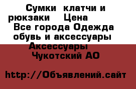 Сумки, клатчи и рюкзаки. › Цена ­ 2 000 - Все города Одежда, обувь и аксессуары » Аксессуары   . Чукотский АО